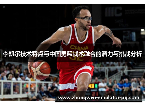 李凯尔技术特点与中国男篮战术融合的潜力与挑战分析