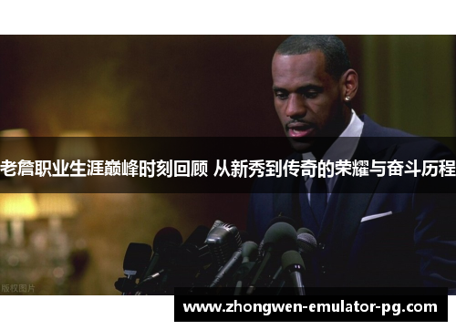 老詹职业生涯巅峰时刻回顾 从新秀到传奇的荣耀与奋斗历程