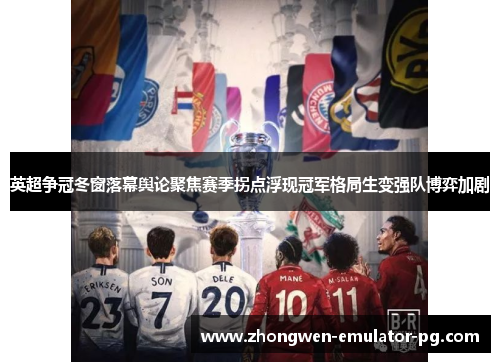 英超争冠冬窗落幕舆论聚焦赛季拐点浮现冠军格局生变强队博弈加剧