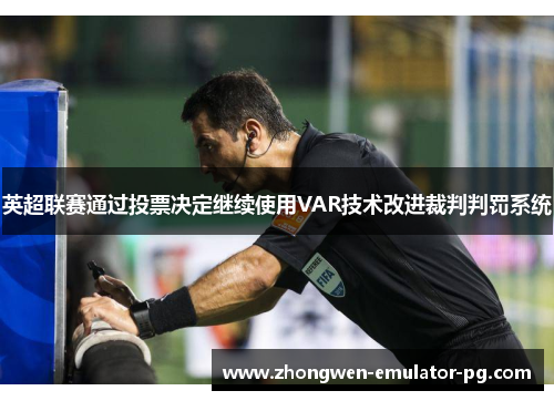 英超联赛通过投票决定继续使用VAR技术改进裁判判罚系统
