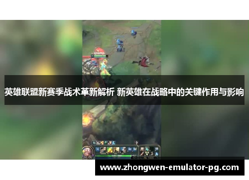 英雄联盟新赛季战术革新解析 新英雄在战略中的关键作用与影响